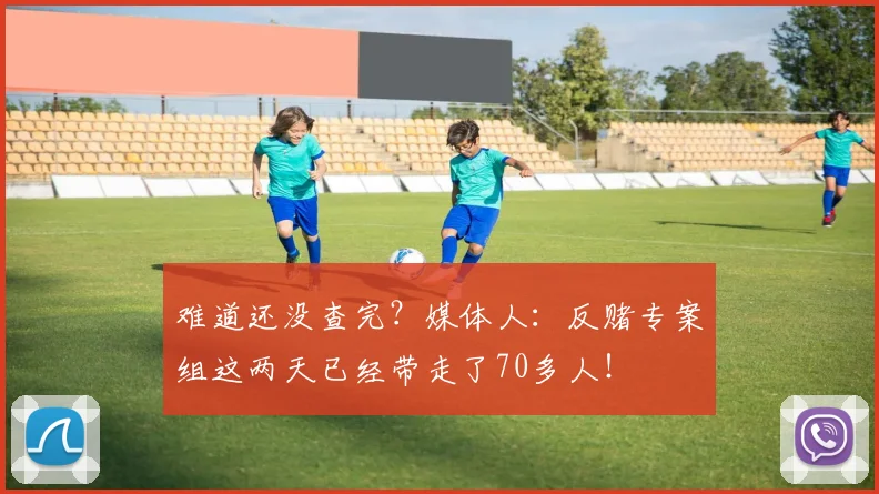 难道还没查完？媒体人：反赌专案组这两天已经带走了70多人！