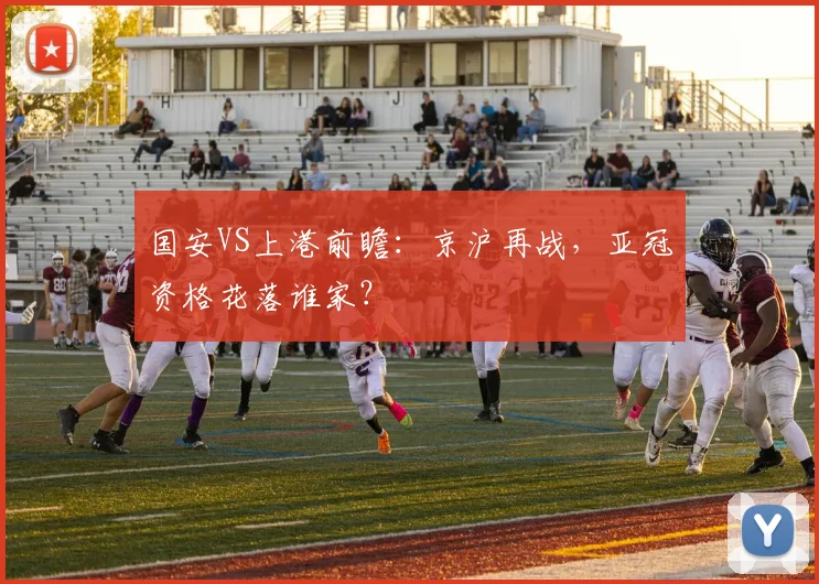 国安VS上港前瞻：京沪再战，亚冠资格花落谁家？