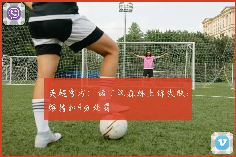 英超官方：诺丁汉森林上诉失败，维持扣4分处罚