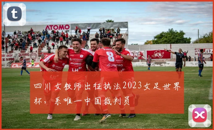 四川女教师出征执法2023女足世界杯，系唯一中国裁判员