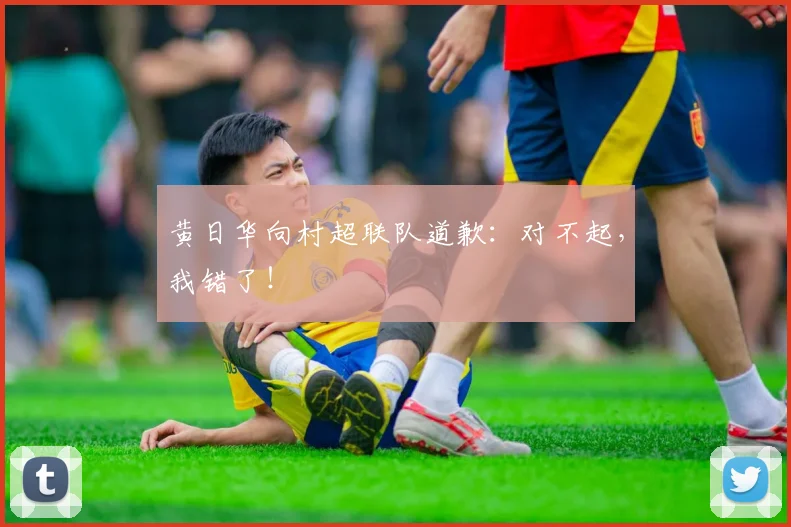 黄日华向村超联队道歉：对不起，我错了！