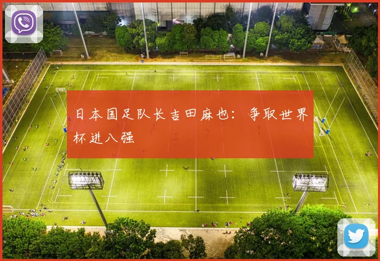 日本国足队长吉田麻也：争取世界杯进八强
