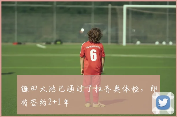 镰田大地已通过了拉齐奥体检，即将签约2+1年