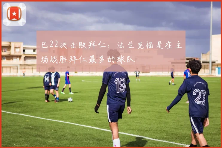 已22次击败拜仁，法兰克福是在主场战胜拜仁最多的球队