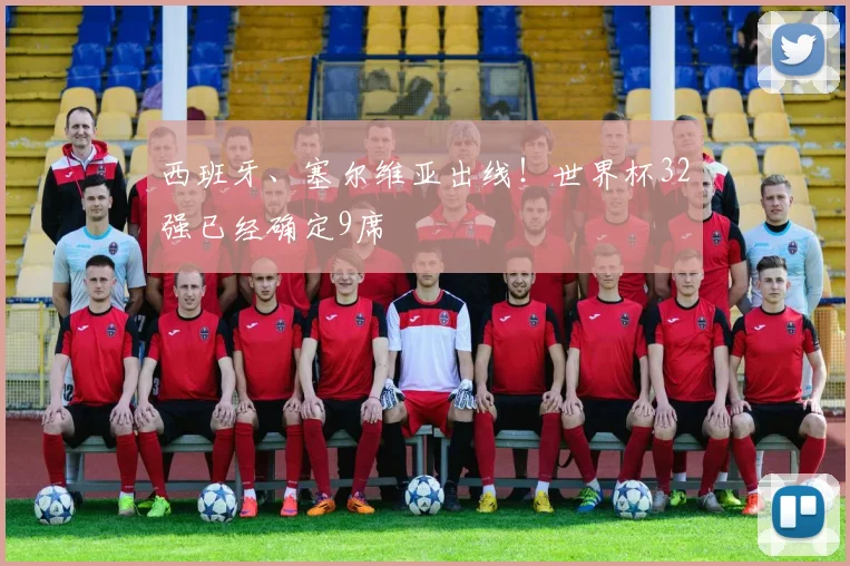 西班牙、塞尔维亚出线！世界杯32强已经确定9席