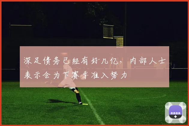 深足债务已经有好几亿，内部人士表示会为下赛季准入努力