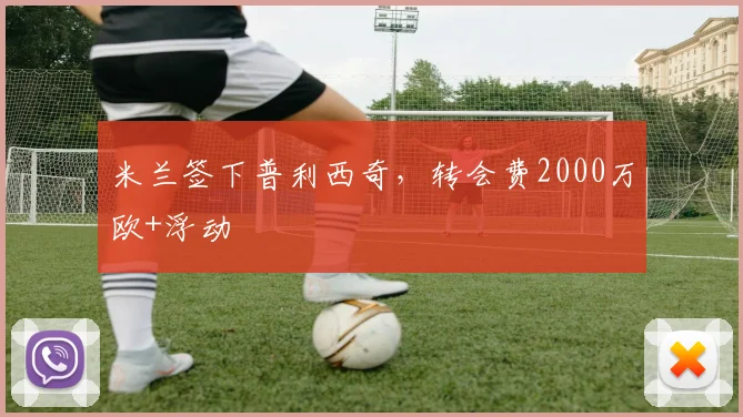 米兰签下普利西奇，转会费2000万欧+浮动