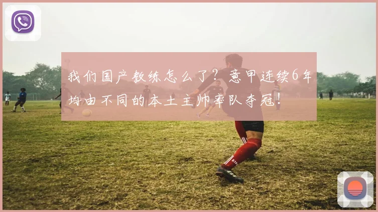 我们国产教练怎么了？意甲连续6年均由不同的本土主帅率队夺冠！