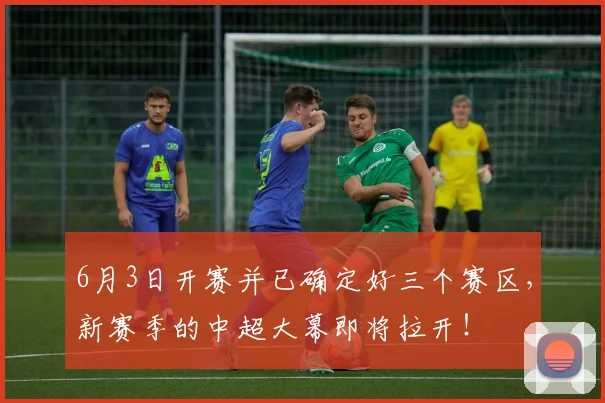 6月3日开赛并已确定好三个赛区，新赛季的中超大幕即将拉开！