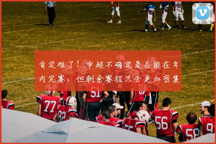 肯定难了！中超不确定是否能在年内完赛，但剩余赛程只会更加密集