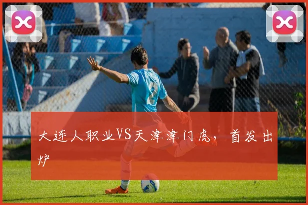 大连人职业VS天津津门虎，首发出炉