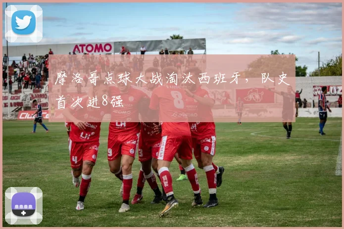 摩洛哥点球大战淘汰西班牙，队史首次进8强