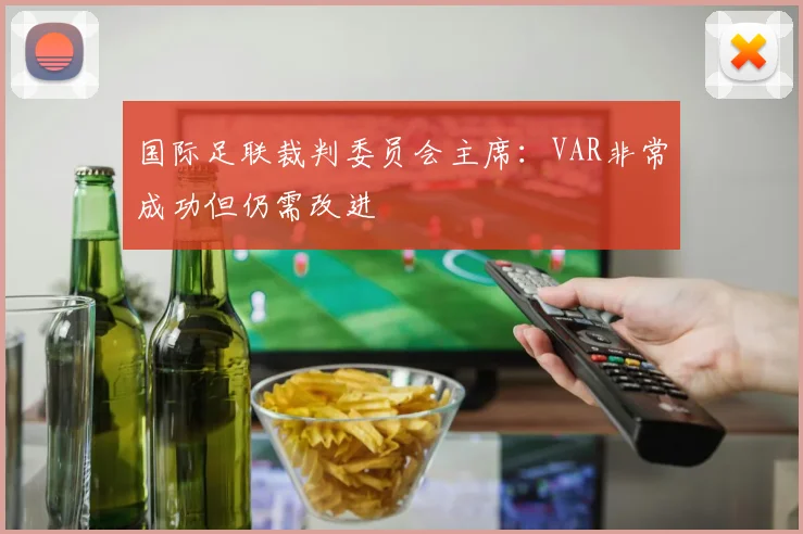 国际足联裁判委员会主席：VAR非常成功但仍需改进