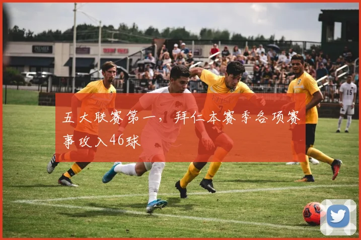 五大联赛第一，拜仁本赛季各项赛事攻入46球