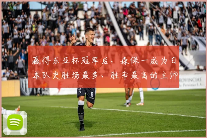 赢得东亚杯冠军后，森保一成为日本队史胜场最多、胜率最高的主帅