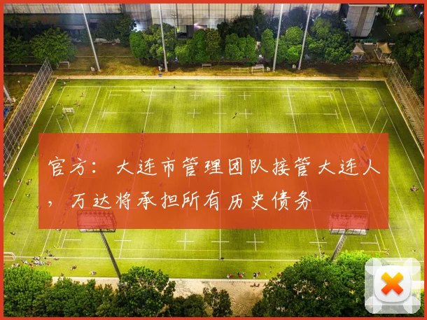 官方：大连市管理团队接管大连人，万达将承担所有历史债务