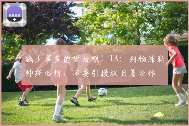 钱少事多能听话呗！TA：利物浦新帅斯洛特，不要引援权且善合作